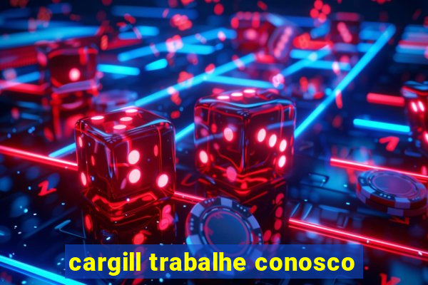 cargill trabalhe conosco